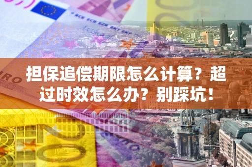 武汉担保追偿期限怎么计算？超过时效怎么办？别踩坑！