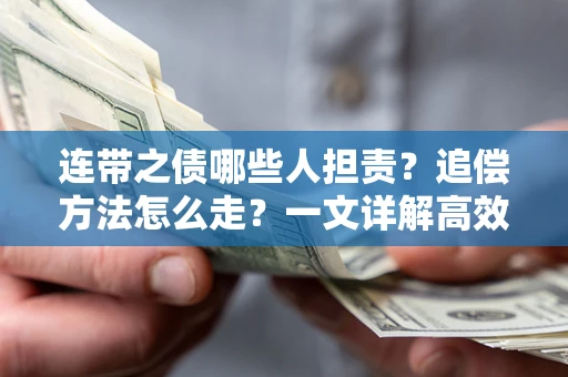 武汉连带之债哪些人担责？追偿方法怎么走？一文详解高效维权流程