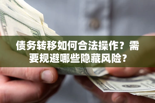 武汉债务转移如何合法操作？需要规避哪些隐藏风险？