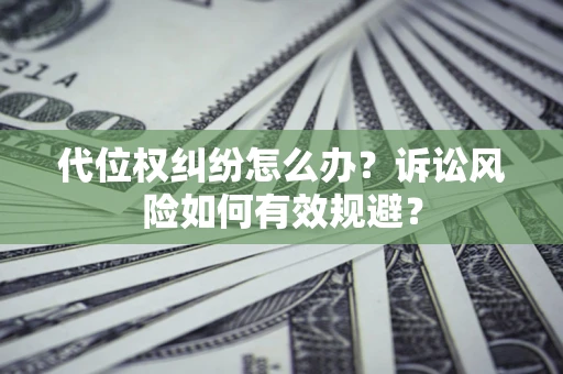 武汉代位权纠纷怎么办？诉讼风险如何有效规避？