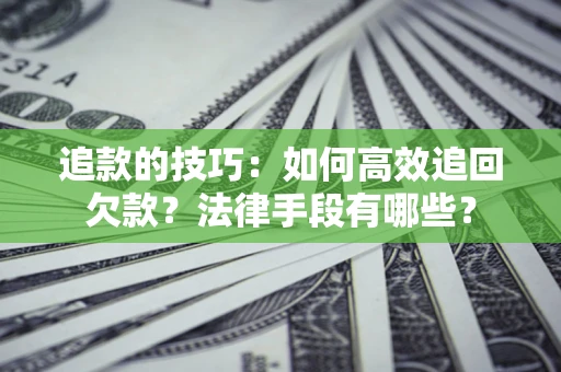 武汉追款的技巧：如何高效追回欠款？法律手段有哪些？