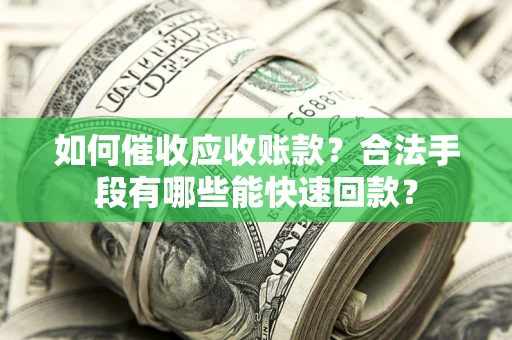 武汉如何催收应收账款？合法手段有哪些能快速回款？