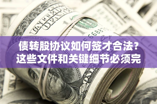武汉债转股协议如何签才合法？这些文件和关键细节必须完整