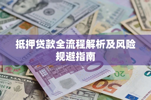 武汉抵押贷款全流程解析及风险规避指南
