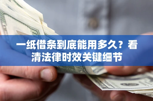 武汉一纸借条到底能用多久？看清法律时效关键细节