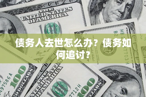 武汉债务人去世怎么办？债务如何追讨？