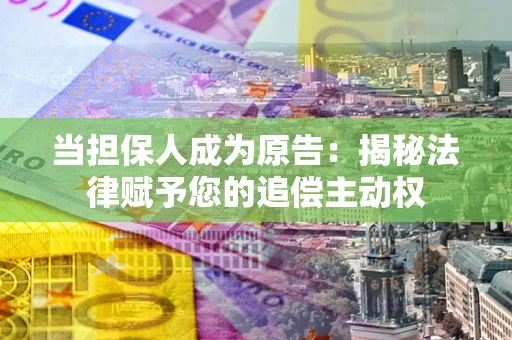 武汉当担保人成为原告:揭秘法律赋予您的追偿主动权 武汉当担保人成为原告:揭秘法律赋予您的追偿主动权