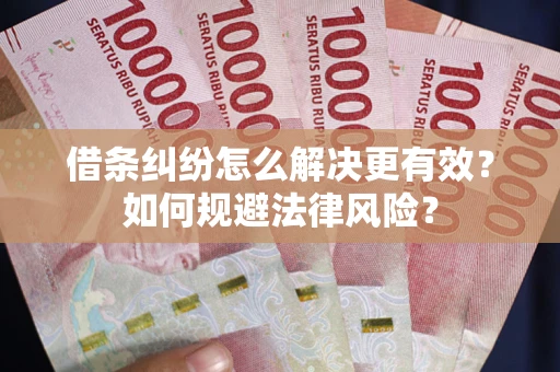 武汉借条纠纷怎么解决更有效？如何规避法律风险？