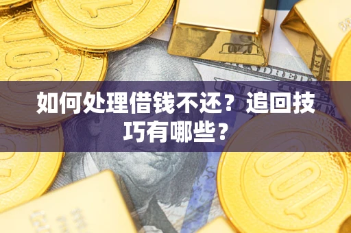 武汉如何处理借钱不还？追回技巧有哪些？