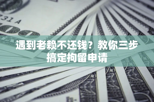 武汉遇到老赖不还钱？教你三步搞定拘留申请