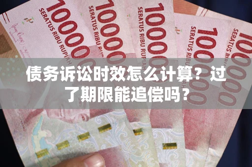 武汉债务诉讼时效怎么计算？过了期限能追偿吗？