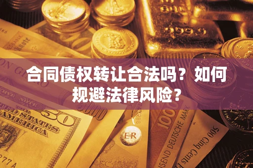 武汉合同债权转让合法吗？如何规避法律风险？