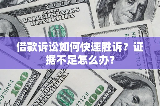 武汉借款诉讼如何快速胜诉？证据不足怎么办？