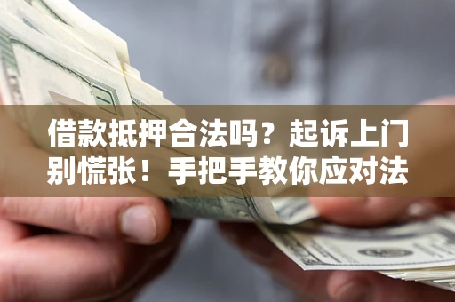 武汉借款抵押合法吗？起诉上门别慌张！手把手教你应对法律程序