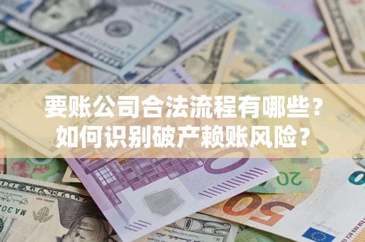 武汉要账公司合法流程有哪些？如何识别破产赖账风险？
