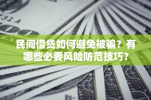 武汉民间借贷如何避免被骗？有哪些必要风险防范技巧？