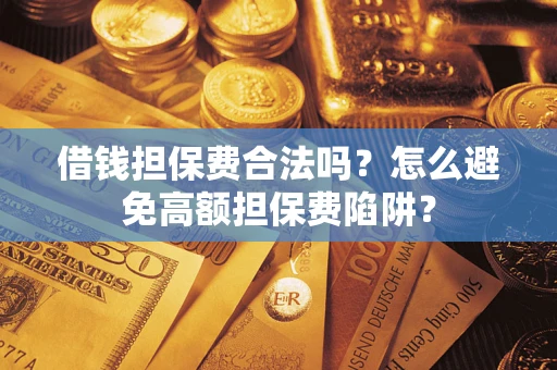 武汉借钱担保费合法吗？怎么避免高额担保费陷阱？