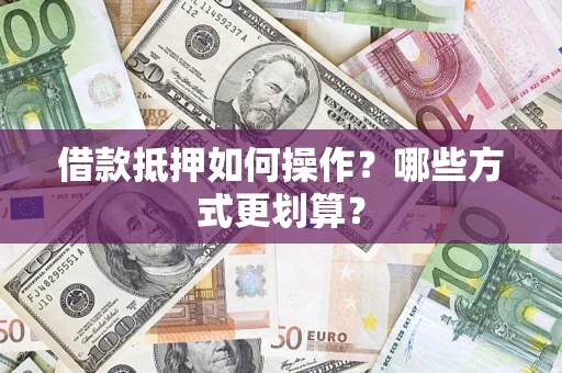 武汉借款抵押如何操作？哪些方式更划算？