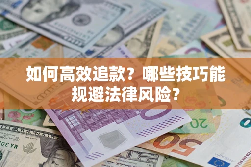 武汉如何高效追款？哪些技巧能规避法律风险？