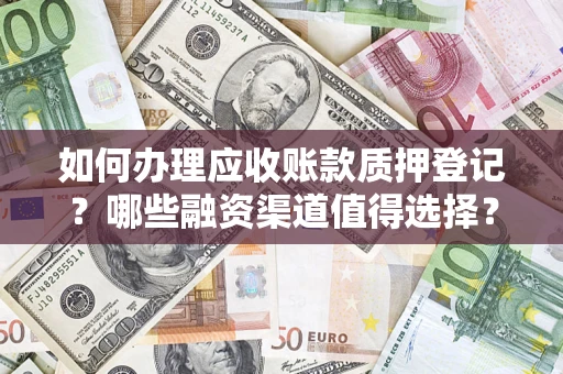武汉如何办理应收账款质押登记？哪些融资渠道值得选择？