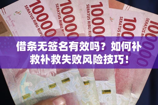 武汉借条无签名有效吗？如何补救补救失败风险技巧！