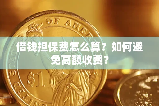 武汉借钱担保费怎么算？如何避免高额收费？