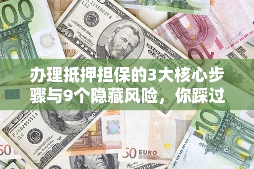 武汉办理抵押担保的3大核心步骤与9个隐藏风险，你踩过哪个坑？