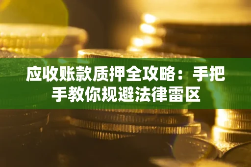 武汉应收账款质押全攻略：手把手教你规避法律雷区