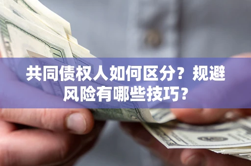 武汉共同债权人如何区分？规避风险有哪些技巧？