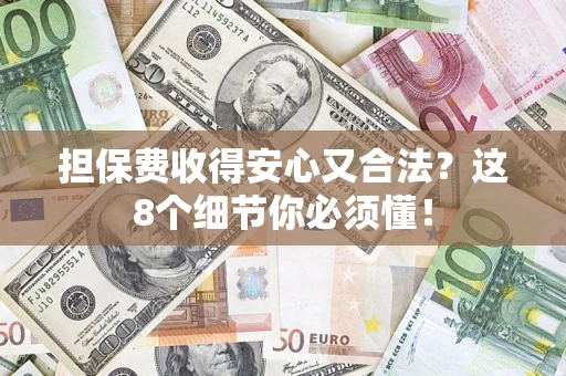 武汉担保费收得安心又合法？这8个细节你必须懂！