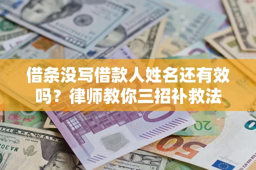 武汉借条没写借款人姓名还有效吗？律师教你三招补救法