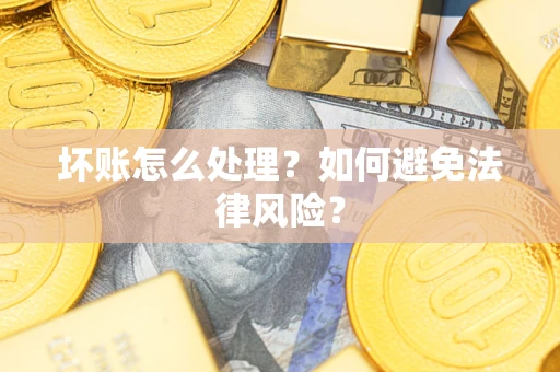 武汉坏账怎么处理？如何避免法律风险？