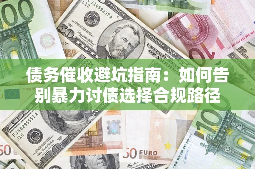 武汉债务催收避坑指南：如何告别暴力讨债选择合规路径