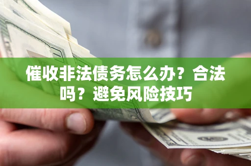 武汉催收非法债务怎么办？合法吗？避免风险技巧