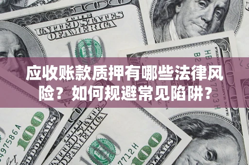 武汉应收账款质押有哪些法律风险？如何规避常见陷阱？