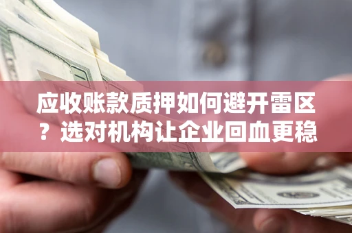 武汉应收账款质押如何避开雷区？选对机构让企业回血更稳