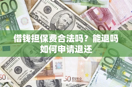 武汉借钱担保费合法吗？能退吗如何申请退还