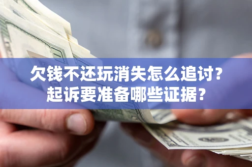 武汉欠钱不还玩消失怎么追讨？起诉要准备哪些证据？