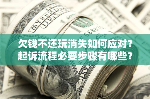 武汉欠钱不还玩消失如何应对？起诉流程必要步骤有哪些？
