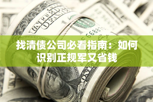 武汉找清债公司必看指南：如何识别正规军又省钱