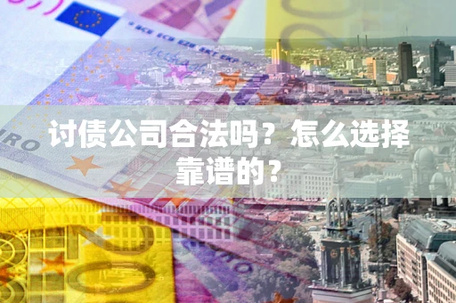 武汉讨债公司合法吗？怎么选择靠谱的？