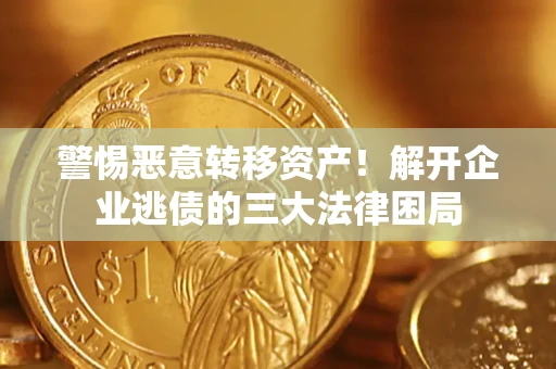 武汉警惕恶意转移资产！解开企业逃债的三大法律困局
