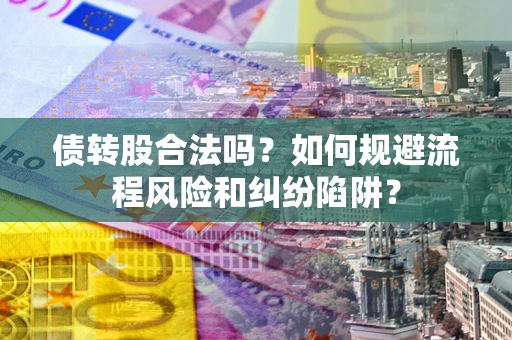 武汉债转股合法吗？如何规避流程风险和纠纷陷阱？