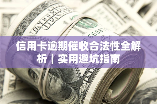 武汉信用卡逾期催收合法性全解析｜实用避坑指南