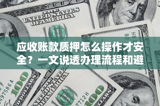 武汉应收账款质押怎么操作才安全？一文说透办理流程和避险绝招